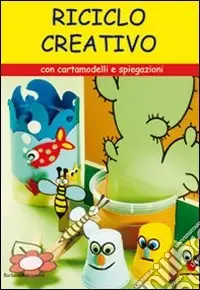 Riciclo creativo. Con cartamodelli e spiegazioni. Ediz. illustrata Più Venduto