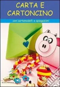 Carta e cartoncino. Con cartamodelli e spiegazioni. Ediz. illustrata Sconto
