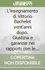 Offerta Limitata L‘insegnamento di Vittorio Bachelet vent‘anni dopo. Giustizia e garanzie nei rapporti con le istituzioni