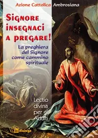 Offerta Limitata Signore, insegnaci a pregare. La preghiera del Signore come cammino spirituale