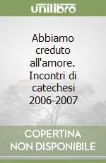 Abbiamo creduto all‘amore. Incontri di catechesi 2006-2007 Promozione