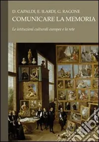 Comunicare la memoria. Le istituzioni culturali europee e la rete Bestseller