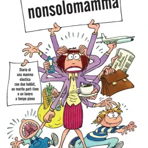 Nonsolomamma. Diario di una mamma elastica con due hobbit, un marito part-time e un lavoro a tempo pieno Novità