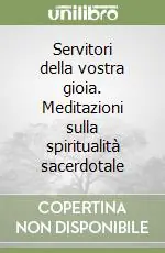Servitori della vostra gioia. Meditazioni sulla spiritualità sacerdotale Saldi