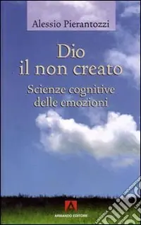 Dio il non creato. Scienze cognitive delle emozioni Vendita Finale