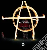 A-cerchiata. Storia veridica ed esiti imprevisti di un simbolo. Ediz. illustrata Ordina Subito