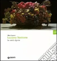 Luciano Ventrone. Le verità dipinte. Catalogo della mostra. Ediz. illustrata Soddisfatti O Rimborsati