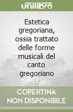 Prezzo Ridotto Estetica gregoriana, ossia trattato delle forme musicali del canto gregoriano