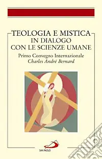 Teologia e mistica in dialogo con le scienze umane. Primo Convegno Internazionale Charles André Bernard Spedito Oggi