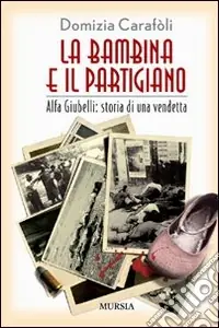Spedito Oggi La bambina e il partigiano. Alfa Giubelli storia di una vendetta
