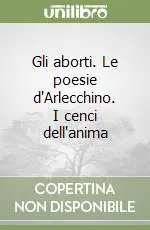Reso Gratuito Gli aborti. Le poesie d‘Arlecchino. I cenci dell‘anima