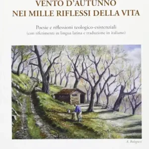 Vento d‘autunno nei mille riflessi della vita. Poesie e filessioni teologico-esistenziali Super Prezzo