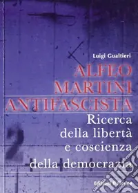 Quantità Limitata Alfeo Martini antifascista. Ricerca della libertà e coscienza della democrazia