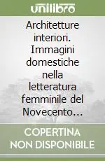 Saldi Architetture interiori. Immagini domestiche nella letteratura femminile del Novecento italiano (Sibilla Aleramo, Natalia Ginzburg, Dolores Prato, Joyce Lussu)