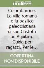 Colombarone. La villa romana e la basilica paleocristiana di san Cristofo ad Aquilam. Guida per ragazzi. Per le scuole medie inferiori Offerta Del Giorno