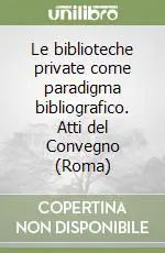 Le biblioteche private come paradigma bibliografico. Atti del Convegno (Roma) Prezzo Di Fabbrica