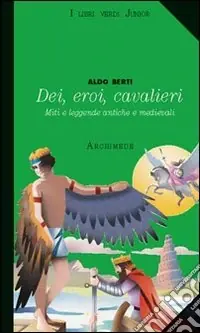 Dei, eroi, cavalieri. Miti e leggende antiche e medievali Solo Oggi