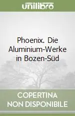 Phoenix. Die Aluminium-Werke in Bozen-Süd Solo Oggi