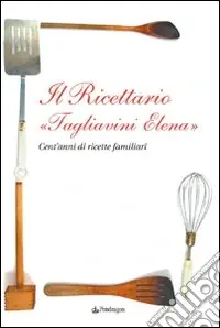 Il ricettario «Tagliavini Elena». Cent‘anni di ricette familiari Compra Online