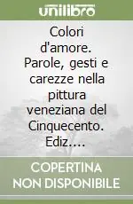Acquista Ora Colori d‘amore. Parole, gesti e carezze nella pittura veneziana del Cinquecento. Ediz. illustrata