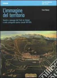 Prezzo Di Fabbrica L‘immagine del territorio. Società e paesaggi del Friuli nei disegni e nella cartografia storica (secoli XVI-XIX). Con DVD