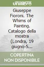 Giuseppe Fioroni. The Whims of Painting. Catalogo della mostra (Londra, 19 giugno-5 settembre 2008). Ediz. italiana e inglese Occasione Imperdibile