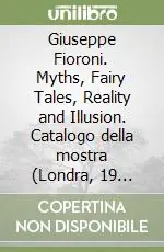 Offerta Limitata Giuseppe Fioroni. Myths, Fairy Tales, Reality and Illusion. Catalogo della mostra (Londra, 19 giugno-14 settembre 2008). Ediz. italiana e inglese