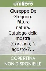 Giuseppe De Gregorio. Pittura natura. Catalogo della mostra (Corciano, 2 agosto-7 settembre 2008). Ediz. illustrata Promozione