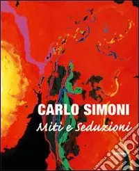 Novità Carlo Simoni. Miti e seduzioni. Catalogo della mostra (Pistoia, 19 settembre-25 ottobre 2008). Ediz. italiana e inglese