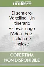 Il sentiero Valtellina. Un itinerario «slow» lungo l‘Adda. Ediz. italiana e inglese Offerta Del Giorno