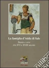 Offerta 1808-2008 Causa Pia d‘Adda. La famiglia d‘Adda di Sale. Storia e arte tra XVI e XVIII secolo