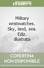 Military wristwatches. Sky, land, sea. Ediz. illustrata Bestseller
