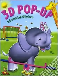 Subito Disponibile Gli amici di Oliviero. Libro 3D pop-up. Ediz. illustrata