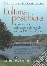 L‘ultima Peschiera. Storia e storie sulla pesca delle anguille a Castelletto sopra Ticino Sconto