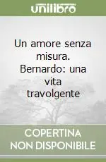Promozione Esclusiva Un amore senza misura. Bernardo una vita travolgente