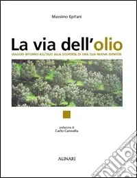 Affare La via dell‘olio. Viaggio intorno all‘olio, alla scoperta di una sua nuova identità. Ediz. illustrata