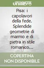 Pisa i capolavori della fede. Splendide geometrie di marmo e di pietra in stile romanico pisano Prezzo Ridotto