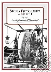 Spedito Oggi Storia fotografica di Napoli (1892-1921). La città prima e dopo il risanamento. Ediz. illustrata