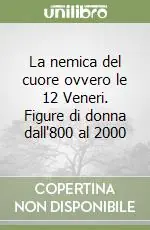 Non Perdere La nemica del cuore ovvero le 12 Veneri. Figure di donna dall‘800 al 2000