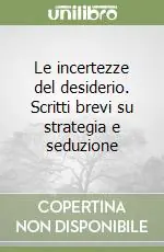 Le incertezze del desiderio. Scritti brevi su strategia e seduzione Offerta