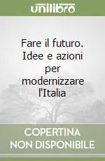 Fare il futuro. Idee e azioni per modernizzare l‘Italia Ultime Pezzi