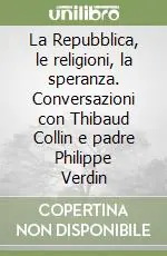 La Repubblica, le religioni, la speranza. Conversazioni con Thibaud Collin e padre Philippe Verdin Subito Disponibile