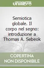 Sconto Semiotica globale. Il corpo nel segno introduzione a Thomas A. Sebeok