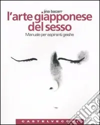 L‘arte giapponese del sesso. Manuale per aspiranti geishe. Ediz. illustrata Nuovo Arrivo
