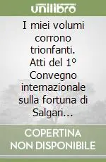 Sconto I miei volumi corrono trionfanti. Atti del 1° Convegno internazionale sulla fortuna di Salgari all‘estero