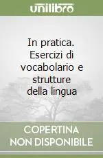 In pratica. Esercizi di vocabolario e strutture della lingua Compra Online