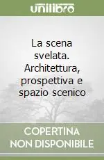 Consegna Rapida La scena svelata. Architettura, prospettiva e spazio scenico