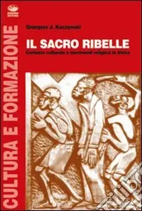 Il sacro ribelle. Contatto culturale e movimenti religiosi in Africa Offerta Limitata