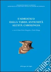 L‘Adriatico dalla tarda antichità all‘età carolingia. Atti del Convegno di studio (Brescia, 11-13 ottobre 2001) Quantità Limitata
