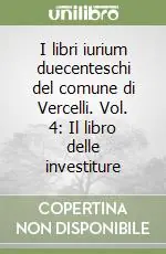 I libri iurium duecenteschi del comune di Vercelli. Vol. 4 Il libro delle investiture Ultimissimo Modello